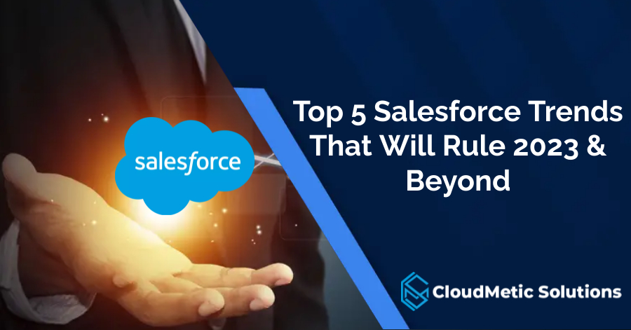 Top 5 Salesforce Trends That Will Rule 2023 & Beyond