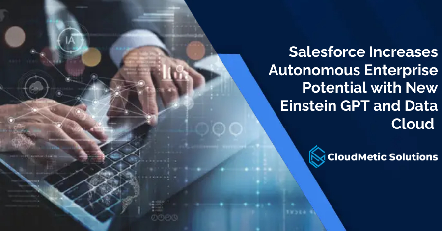 Salesforce Increases Autonomous Enterprise Potential with New Einstein GPT and Data Cloud