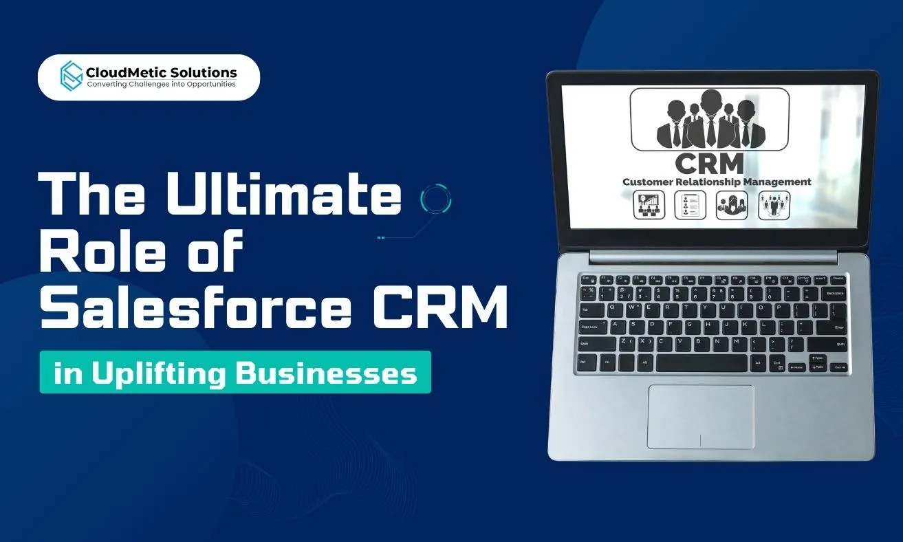 The Ultimate Role of Salesforce CRM in Uplifiting Businesses